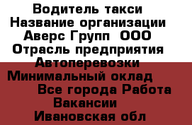 Водитель такси › Название организации ­ Аверс-Групп, ООО › Отрасль предприятия ­ Автоперевозки › Минимальный оклад ­ 50 000 - Все города Работа » Вакансии   . Ивановская обл.